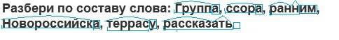 Разбери по составу слова: группа, ссора, ранним, новороссийска, террасу, рассказать