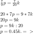 \frac{7}{9} p= \frac{7}{20} k \\ \\ 20*7p=9*7k \\ 20p=9k \\ p=9k:20 \\ p=0.45k. =\ \textgreater \