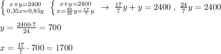 \left \{ {{x+y=2400} \atop {0,35x=0,85y}} \right. \; \left \{ {{x+y=2400} \atop {x=\frac{85}{35}y=\frac{17}{7}y}} \right. \; \to \; \frac{17}{7}y+y=2400\; ,\; \frac{24}{7}y=2400\\\\y=\frac{2400\cdot 7}{24}=700\\\\x=\frac{17}{7}\cdot 700=1700