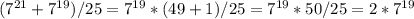 (7 ^{21}+7 ^{19})/25=7 ^{19} *(49+1)/25=7 ^{19} *50/25=2*7 ^{19}