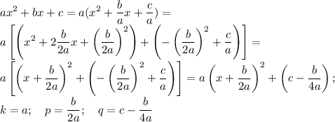 \displaystyle ax^2+bx+c= a(x^2+ \frac{b}{a}x+ \frac{c}{a})= \\ a\left[\left( x^2+ 2\frac{b}{2a}x+\left( \frac{b}{2a}\right)^2\right)+\left(-\left( \frac{b}{2a}\right)^2+ \frac{c}{a}\right)\right]= \\ a\left[\left( x+\frac{b}{2a}\right)^2+\left(-\left( \frac{b}{2a}\right)^2+ \frac{c}{a}\right)\right]=a\left( x+\frac{b}{2a}\right)^2+\left(c- \frac{b}{4a}\right); \\ k=a; \quad p=\frac{b}{2a}; \quad q=c- \frac{b}{4a}