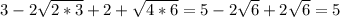 3-2 \sqrt{2*3} +2+ \sqrt{4*6} =5-2 \sqrt{6}+2 \sqrt{6}=5