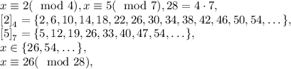 x\equiv2(\mod4), x\equiv5(\mod7), 28=4\cdot7,\\ &#10;\left[2\right]_4=\{2, 6, 10, 14, 18, 22, 26, 30, 34, 38, 42, 46, 50, 54, \dots\}, \\ &#10;\left[5\right]_7=\{5, 12, 19, 26, 33, 40, 47, 54, \dots \}, \\ x\in\{26, 54, \dots\}, \\ x\equiv26(\mod28), \\