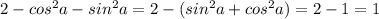 2-cos^2a-sin^2a=2-(sin^2a+cos^2a)=2-1=1