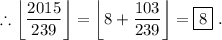 \displaystyle\therefore\left\lfloor\frac{2015}{239}\right\rfloor=\left\lfloor8+\frac{103}{239}\right\rfloor=\boxed{8}\phantom{.}.