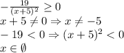 -\frac{19}{(x+5)^2} \geq 0 \\ &#10;x+5 \neq 0\Rightarrow x \neq -5 \\ &#10;-19\ \textless \ 0 \Rightarrow (x+5)^2