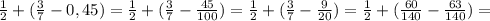 \frac{1}{2} + ( \frac{3}{7} - 0,45) = \frac{1}{2} + (\frac{3}{7} - \frac{45}{100} ) = \frac{1}{2} + (\frac{3}{7} - \frac{9}{20} ) = \frac{1}{2} + (\frac{60}{140} - \frac{63}{140} ) =