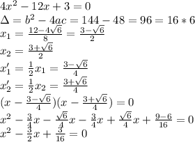 4x^2-12x+3=0 \\ &#10;\Delta=b^2-4ac=144-48=96=16*6 \\ &#10;x_1= \frac{12-4 \sqrt{6} }{8}= \frac{3- \sqrt{6} }{2} \\ &#10;x_2= \frac{3+ \sqrt{6} }{2} \\ &#10;x'_1= \frac{1}{2}x_1 = \frac{3- \sqrt{6} }{4} \\ &#10;x'_2= \frac{1}{2}x_2= \frac{3+ \sqrt{6} }{4} \\ &#10;(x- \frac{3- \sqrt{6} }{4})(x- \frac{3+ \sqrt{6} }{4})=0 \\ &#10;x^2- \frac{3}{4}x- \frac{ \sqrt{6} }{4}x- \frac{3}{4}x+ \frac{ \sqrt{6} }{4}x&#10;+ \frac{9-6}{16}=0 \\ &#10;x^2- \frac{3}{2}x+ \frac{3}{16}=0 \\