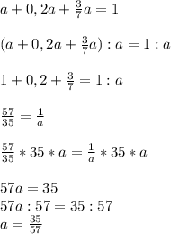 a+0,2a+ \frac{3}{7} a=1 \\ \\(a+0,2a+ \frac{3}{7} a):a=1:a \\ \\ 1+0,2+ \frac{3}{7} =1:a \\ \\ \frac{57}{35} = \frac{1}{a} \\ \\ \frac{57}{35} *35*a= \frac{1}{a} *35*a \\ \\ 57a=35 \\ 57a:57=35:57 \\ a= \frac{35}{57} \\