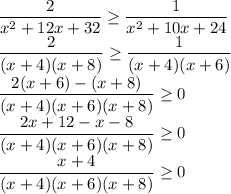 \dfrac{2}{x^2+12x+32} \geq \dfrac{1}{x^2+10x+24} \\&#10;\dfrac{2}{(x+4)(x+8)} \geq \dfrac{1}{(x+4)(x+6)} \\ \dfrac{2(x+6)-(x+8)}{(x+4)(x+6)(x+8)} \geq 0\\ &#10;\dfrac{2x+12-x-8}{(x+4)(x+6)(x+8)} \geq 0\\ \dfrac{x+4}{(x+4)(x+6)(x+8)} \geq 0