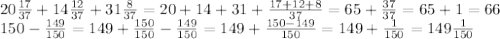 20 \frac{17}{37} +14\frac{12}{37}+31\frac{8}{37}=20+14+31+\frac{17+12+8}{37}=65+\frac{37}{37}=65+1=66 \\ 150-\frac{149}{150}=149+\frac{150}{150}-\frac{149}{150}=149+\frac{150-149}{150}=149+\frac{1}{150}=149\frac{1}{150}