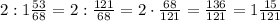 2:1 \frac{53}{68}=2: \frac{121}{68}=2\cdot \frac{68}{121}= \frac{136}{121}=1 \frac{15}{121}