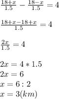 \frac{18+x}{1.5} - \frac{18-x}{1.5} =4 \\ \\ \frac{18+x-18+x}{1.5} =4 \\ \\ \frac{2x}{1.5} =4 \\ \\ 2x=4*1.5 \\ 2x=6 \\ x=6:2 \\ x=3 (km) \\