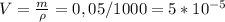 V= \frac{m}{\rho} =0,05/1000=5*10^{-5}