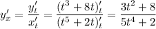 y'_x=\dfrac{y'_t}{x'_t}=\dfrac{(t^3+8t)'_t}{(t^5+2t)'_t}=\dfrac{3t^2+8}{5t^4+2}