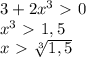 3+2x^3\ \textgreater \ 0\\x^3\ \textgreater \ 1,5\\x\ \textgreater \ \sqrt[3]{1,5}