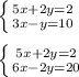 \left \{ {{5x+2y=2} \atop {3x-y=10}} \right. \\ \\ \left \{ {{5x+2y=2} \atop {6x-2y=20}} \right.