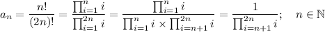 \displaystyle a_n= \frac{n!}{(2n)!}=\frac{\prod_{i=1}^ni}{\prod_{i=1}^{2n}i}=\frac{\prod_{i=1}^ni}{\prod_{i=1}^{n}i\times\prod_{i=n+1}^{2n}i}=\frac{1}{\prod_{i=n+1}^{2n}i}; \quad n\in\mathbb N