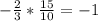 - \frac{2}{3} * \frac{15}{10} =-1