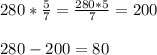 280*\frac{5}{7}= \frac{280*5}{7} =200 \\ \\ 280-200=80