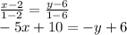 \frac{x-2}{1-2} = \frac{y-6}{1-6}\\ -5x+10=-y+6