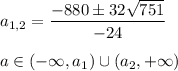 a_{1,2}= \dfrac{-880\pm32 \sqrt{751} }{-24} \\\\a\in(-\infty,a_1)\cup(a_2,+\infty)