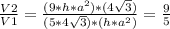\frac{V2}{V1} = \frac{(9*h*a^{2})*(4 \sqrt{3} )}{(5*4 \sqrt{3} )*(h*a^{2})} = \frac{9}{5}