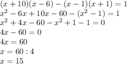 (x+10)(x-6)-(x-1)(x+1)=1 \\ x^{2} -6x+10x-60-( x^{2} -1)=1 \\ x^{2} +4x-60- x^{2} +1-1=0 \\ 4x-60=0 \\ 4x=60 \\ x=60:4 \\ x=15