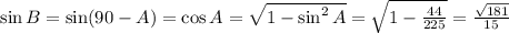 \sin B=\sin(90-A)=\cos A= \sqrt{1-\sin^2A} = \sqrt{1- \frac{44}{225} } = \frac{ \sqrt{181} }{15}