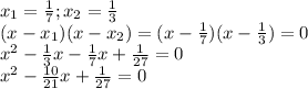 x_1= \frac{1}{7} ; x_2= \frac{1}{3} \\ &#10;(x-x_1)(x-x_2)=(x- \frac{1}{7})(x- \frac{1}{3})=0 \\ &#10;x^2- \frac{1}{3}x- \frac{1}{7}x+ \frac{1}{27}=0 \\ &#10;x^2- \frac{10}{21}x+ \frac{1}{27}=0 \\ \\