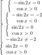 \left[\begin{array}$ \left\{\begin{array}$ -\sin2x=0 \\ \cos x\ \textgreater \ 0 \end{array}\right. \\ \left\{\begin{array}$ -\sin2x=-2 \\ \cos x\ \textless \ 0 \end{array}\right. \end{array}\right.&#10;\\\&#10;\left[\begin{array}$ \left\{\begin{array}$ \sin2x=0 \\ \cos x\ \textgreater \ 0 \end{array}\right. \\ -\sin2x \neq -2 \right. \end{array}\right.&#10;\\\&#10;\left\{\begin{array}$ \sin2x=0 \\ \cos x\ \textgreater \ 0 \end{array}\right.