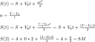 S(t) = S + V_0t + \frac{at^2}{ 2}&#10;\\\\a = \frac{V - V_0}{ t}&#10;\\\\S(t) = S + V_0t + \frac{\frac{V - V_0}{ t}t^2}{ 2} = S + V_0t + \frac{(V - V_0)t}{ 2}&#10;\\\\S(2) = 4 + 0*2 + \frac{(4-0)*2}{2} = 4+\frac{8}{2} = 8M