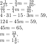 2\frac{1}{15} - \frac{3}{4}m = \frac{59}{60}, \\ \frac{31}{15} - \frac{3}{4}m = \frac{59}{60}, \\ 4\cdot31 - 15\cdot3m = 59, \\ 124 - 45m = 59, \\ 45m = 65, \\ m = \frac{13}{9}, \\ m = 1\frac{4}{9};