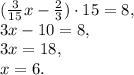 (\frac{3}{15}x - \frac{2}{3})\cdot15 = 8, \\ 3x - 10 = 8, \\ 3x = 18, \\ x = 6.