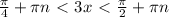 \frac{ \pi }{4} + \pi n \ \textless \ 3x \ \textless \ \frac{ \pi }{2} + \pi n