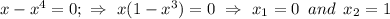 x-x^4=0;\,\,\Rightarrow\,\, x(1-x^3)=0\,\,\Rightarrow\,\,x_1=0\,\,\,and\,\,\,x_2=1