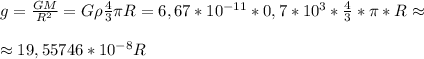 g= \frac{GM}{R^2} = {G\rho \frac{4}{3} \pi R }=6,67*10^{-11}*0,7*10^3* \frac{4}{3}* \pi *R\approx \newline \newline&#10;\approx 19,55746*10^{-8} R