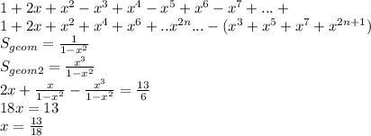 1+2x+x^2-x^3+x^4-x^5+x^6-x^7+...+ \\ 1+2x+x^2+x^4+x^6+..x^{2n} ... - (x^3+x^5+x^7+x^{2n+1}) \\ S_{geom } = \frac{1}{1-x^2} \\ S_{geom2} = \frac{x^3}{1-x^2} \\ 2x+\frac{x}{1-x^2} - \frac{x^3}{1-x^2} = \frac{13}{6} \\ 18x=13\\ x= \frac{13}{18}