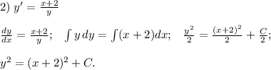 2)\; y'=\frac{x+2}{y}\\\\\frac{dy}{dx}=\frac{x+2}{y};\; \; \; \int y\, dy=\int (x+2)dx;\; \; \; \frac{y^2}{2}=\frac{(x+2)^2}{2}+\frac{C}{2};\\\\y^2=(x+2)^2+C.