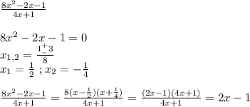 \frac{8x^2-2x-1}{4x+1}\\\\8x^2-2x-1=0\\x_{1,2}=\frac{1^+_-3}{8}\\x_1=\frac{1}{2}\ ;x_2=-\frac{1}{4}\\\\\frac{8x^2-2x-1}{4x+1}=\frac{8(x-\frac{1}{2})(x+\frac{1}{4})}{4x+1}=\frac{(2x-1)(4x+1)}{4x+1}=2x-1