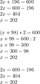 2x+196=600 \\ 2x=600-196 \\ 2x=404 \\ x=202 \\ \\ (x+98)*2=600 \\ x+98=600:2 \\ x+98=300 \\ x=300-98 \\ x=202 \\ \\ 2x=600-196 \\ 2x=404 \\ x=202