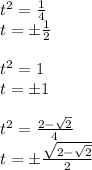 t^2=\frac{1}{4}\\ t=\pm\frac{1}{2}\\ \\ t^2=1\\ t=\pm1\\ \\ t^2= \frac{2- \sqrt{2} }{4}\\ t=\pm \frac{\sqrt{2- \sqrt{2}} }{2}