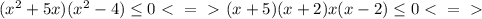 (x^2 +5x)(x^2-4) \leq 0 \ \textless \ =\ \textgreater \ (x+5)(x+2)x(x-2)\leq 0 \ \textless \ =\ \textgreater \