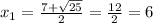 x_1= \frac{7+ \sqrt{25} }{2} = \frac{12}{2} =6