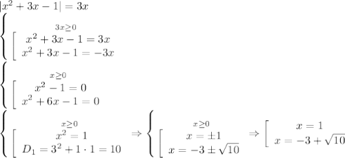 |x^2+3x-1|=3x \\\ \left \{ {3x \geq 0} \atop {\left[\array$ x^2+3x-1=3x \\ x^2+3x-1=-3x \end{array}\right.}} \right. \\\ \left \{ {x \geq 0} \atop {\left[\array$ x^2-1=0 \\ x^2+6x-1=0 \end{array}\right.}} \right. \\\ \left \{ {x \geq 0} \atop {\left[\array$ x^2=1 \\ D_1=3^2+1\cdot1=10 \end{array}\right.}} \right. \Rightarrow \left \{ {x \geq 0} \atop {\left[\array$ x=\pm1 \\ x= -3\pm \sqrt{10} \end{array}\right.}} \right. \Rightarrow \left[\array$ x=1 \\ x= -3+\sqrt{10} \end{array}\right.}