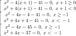 \left[\array$ x^2-4(x+1)-41=0, \ x+1 \geq 0 \\ x^2+4(x+1)-41=0, \ x+1 \ \textless \ 0 \end{array}\right. \\\ \left[\array$ x^2-4x-4-41=0, \ x \geq -1 \\ x^2+4x+4-41=0, \ x \ \textless \ -1 \end{array}\right. \\\ \left[\array$ x^2-4x-45=0, \ x \geq -1 \\ x^2+4x-37=0, \ x \ \textless \ -1 \end{array}\right.