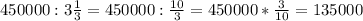 450000: 3\frac{1}{3} = 450000: \frac{10}{3}=450000* \frac{3}{10} =135000