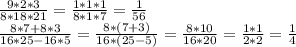 \frac{9*2*3}{8*18*21} = \frac{1*1*1}{8*1*7} = \frac{1}{56} \\ &#10; \frac{8*7+8*3}{16*25-16*5} = \frac{8*(7+3)}{16*(25-5)} = \frac{8*10}{16*20} = \frac{1*1}{2*2} = \frac{1}{4} \\