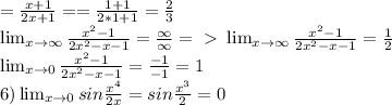 =\frac{x+1}{2x+1} = =\frac{1+1}{2*1+1} = \frac{2}{3} \\ \lim_{x \to \infty} \frac{ x^{2} -1}{2 x^{2} -x-1} = \frac{\infty}{\infty} =\ \textgreater \ \lim_{x \to \infty} \frac{ x^{2} -1}{2 x^{2} -x-1}= \frac{1}{2} \\ &#10; \lim_{x \to 0} \frac{ x^{2} -1}{2 x^{2} -x-1}= \frac{ -1}{-1}=1 \\ &#10;6) \lim_{x \to0} sin \frac{x ^{4} }{2x} =sin \frac{ x^{3} }{2} =0