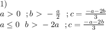 1) \\ a\ \textgreater \ 0 \ \ ; b\ \textgreater \ -\frac{a}{2} \ \ ; c=\frac{-a-2b}{3} \\ a \leq 0 \ \ b\ \textgreater \ -2a \ \ ; c = \frac{-a-2b}{3}